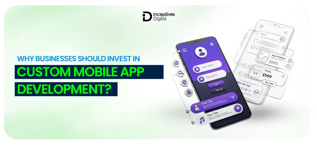 Why Businesses Should Invest in Custom Mobile App Development?